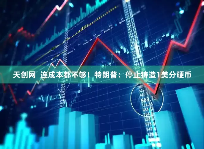 天创网  连成本都不够！特朗普：停止铸造1美分硬币