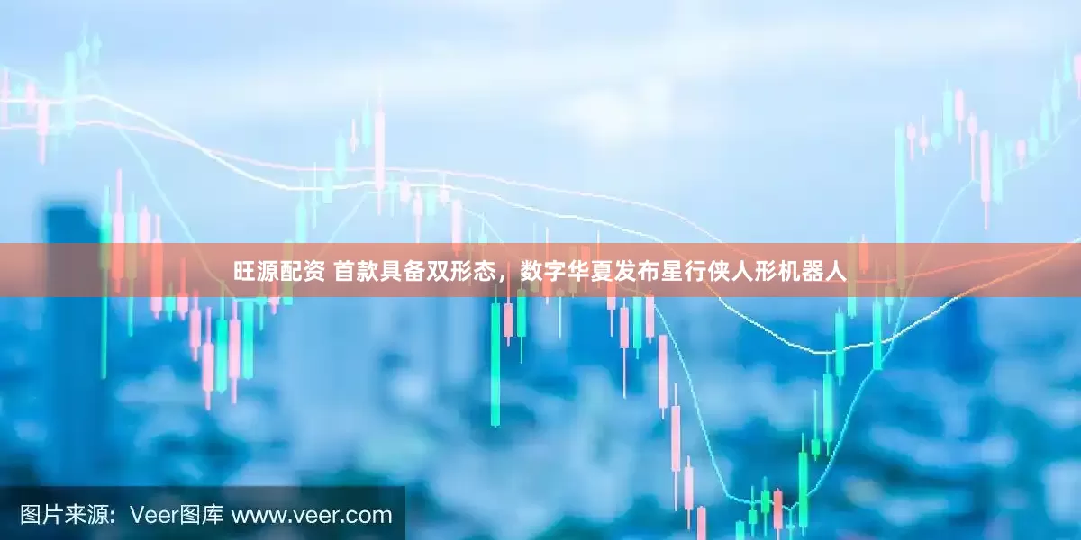旺源配资 首款具备双形态，数字华夏发布星行侠人形机器人