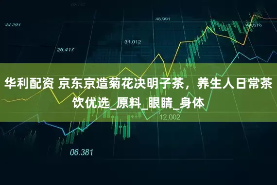 华利配资 京东京造菊花决明子茶，养生人日常茶饮优选_原料_眼睛_身体