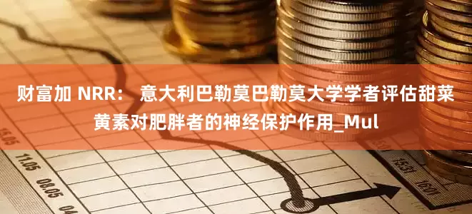 财富加 NRR： 意大利巴勒莫巴勒莫大学学者评估甜菜黄素对肥胖者的神经保护作用_Mul