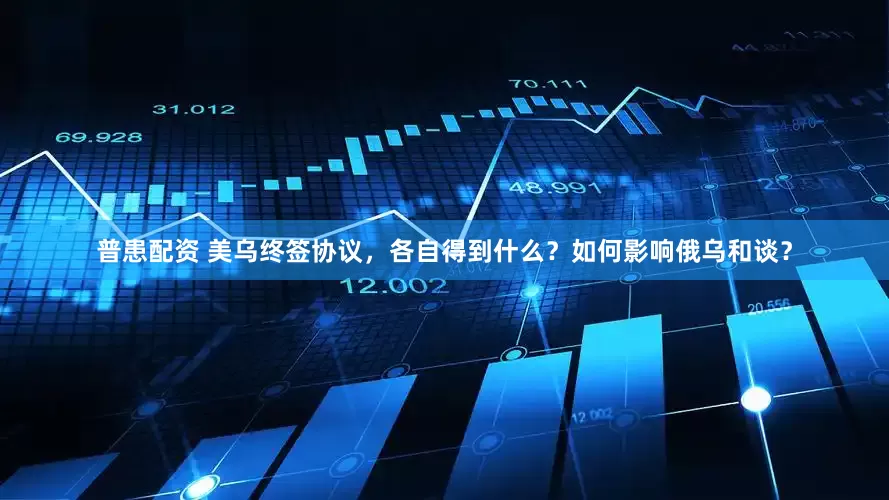 普患配资 美乌终签协议，各自得到什么？如何影响俄乌和谈？