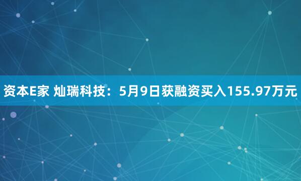 资本E家 灿瑞科技：5月9日获融资买入155.97万元