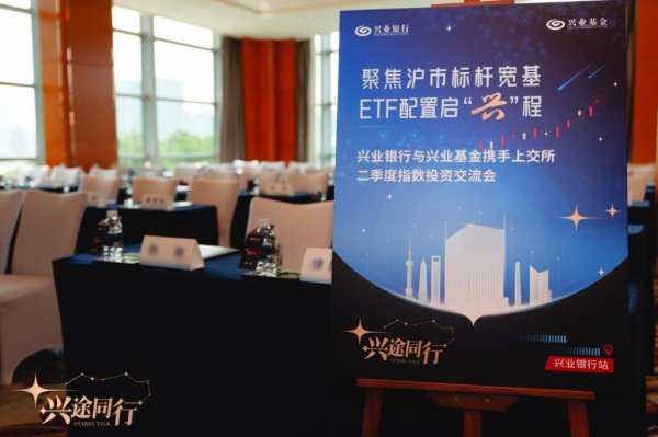 融金牛 聚焦沪市标杆宽基 ETF配置启“兴”程——兴业银行、兴业基金携手上交所成功举办二季度指数投资交流会