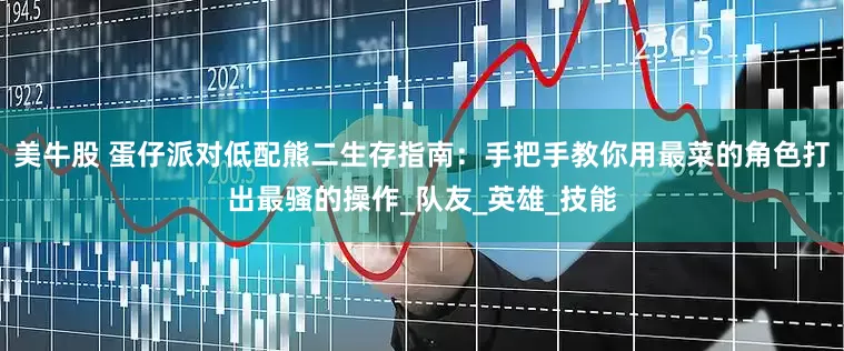 美牛股 蛋仔派对低配熊二生存指南：手把手教你用最菜的角色打出最骚的操作_队友_英雄_技能
