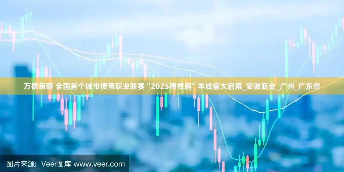 万德策略 全国首个城市掼蛋职业联赛“2025穗掼超”羊城盛大启幕_安徽商会_广州_广东省