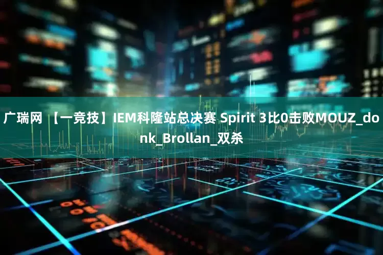 广瑞网 【一竞技】IEM科隆站总决赛 Spirit 3比0击败MOUZ_donk_Brollan_双杀
