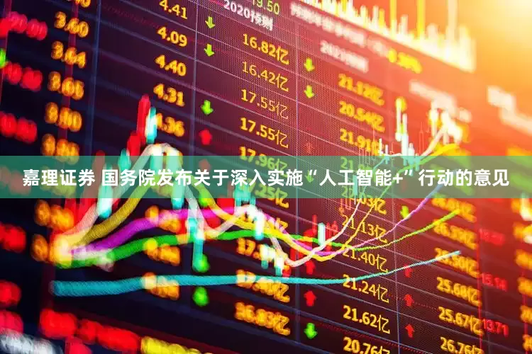 嘉理证券 国务院发布关于深入实施“人工智能+”行动的意见