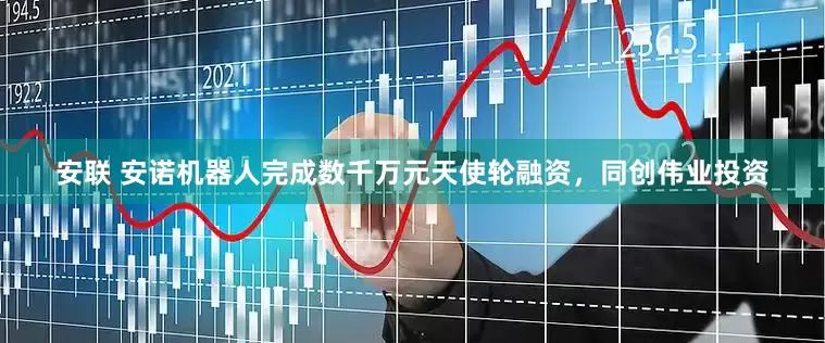 安联 安诺机器人完成数千万元天使轮融资，同创伟业投资