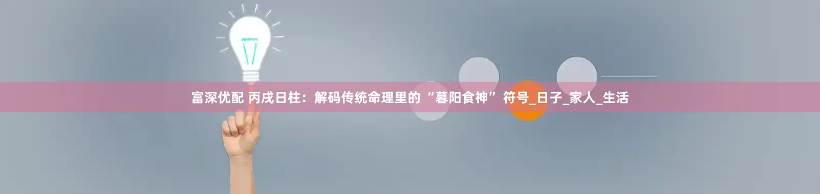 富深优配 丙戌日柱：解码传统命理里的 “暮阳食神” 符号_日子_家人_生活