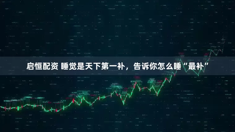 启恒配资 睡觉是天下第一补，告诉你怎么睡“最补”
