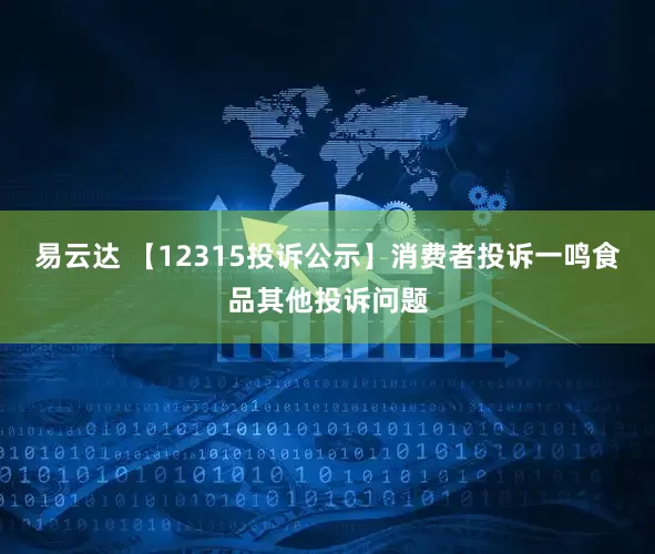 易云达 【12315投诉公示】消费者投诉一鸣食品其他投诉问题